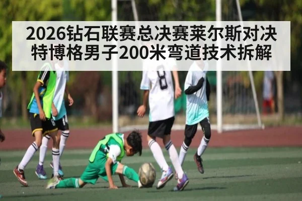 2026钻石联赛总决赛莱尔斯对决特博格男子200米弯道技术拆解