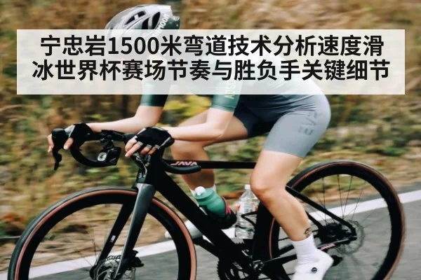 宁忠岩1500米弯道技术分析速度滑冰世界杯赛场节奏与胜负手关键细节